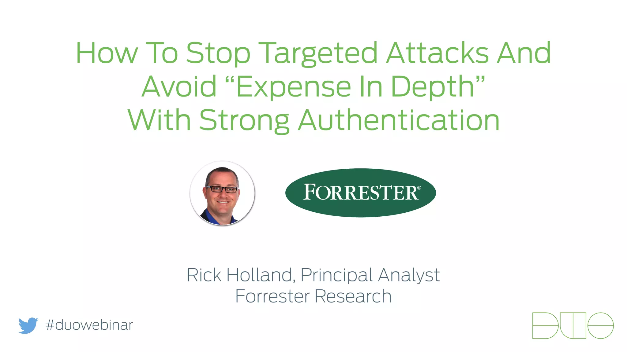 How To Stop Targeted Attacks And 
Avoid “Expense In Depth” 
With Strong Authentication 
Rick Holland, Principal Analyst 
Forrester Research 
#duowebinar 
 