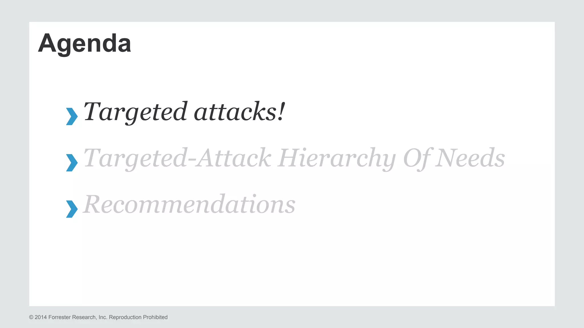Agenda 
› Targeted attacks! 
› Targeted-Attack Hierarchy Of Needs 
› Recommendations 
© 2014 Forrester Research, Inc. Reproduction Prohibited 
 