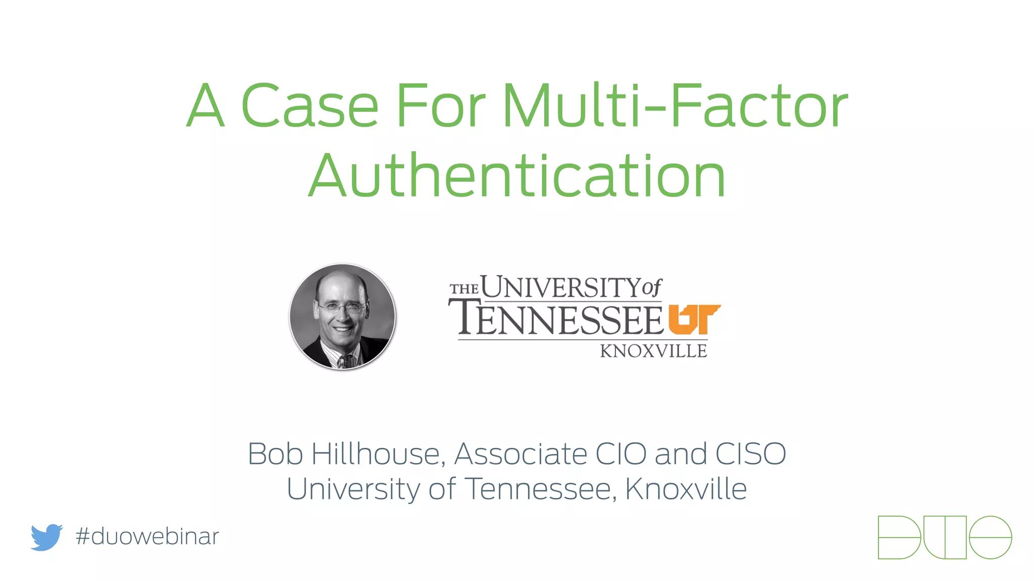 A Case For Multi-Factor 
Authentication 
Bob Hillhouse, Associate CIO and CISO 
University of Tennessee, Knoxville 
#duowebinar 
 