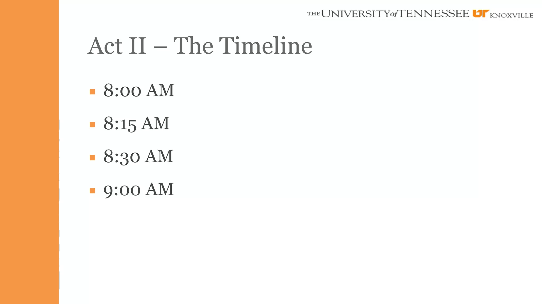 Act II – The Timeline 
▪ 8:00 AM 
▪ 8:15 AM 
▪ 8:30 AM 
▪ 9:00 AM 
 