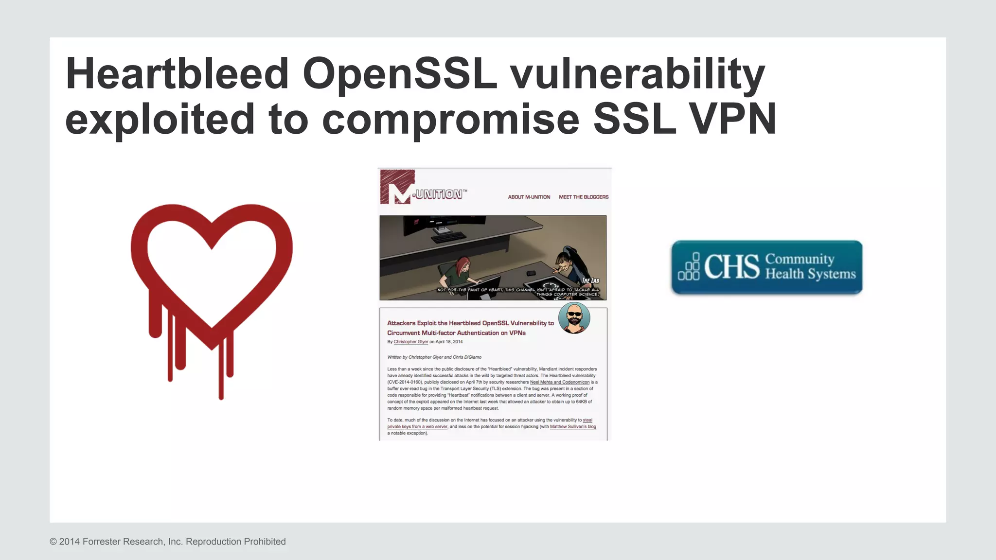 Heartbleed OpenSSL vulnerability 
exploited to compromise SSL VPN 
© 2014 Forrester Research, Inc. Reproduction Prohibited 
 