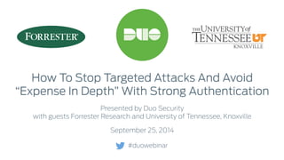 How To Stop Targeted Attacks And Avoid 
“Expense In Depth” With Strong Authentication 
Presented by Duo Security 
with guests Forrester Research and University of Tennessee, Knoxville 
September 25, 2014 
#duowebinar 
 