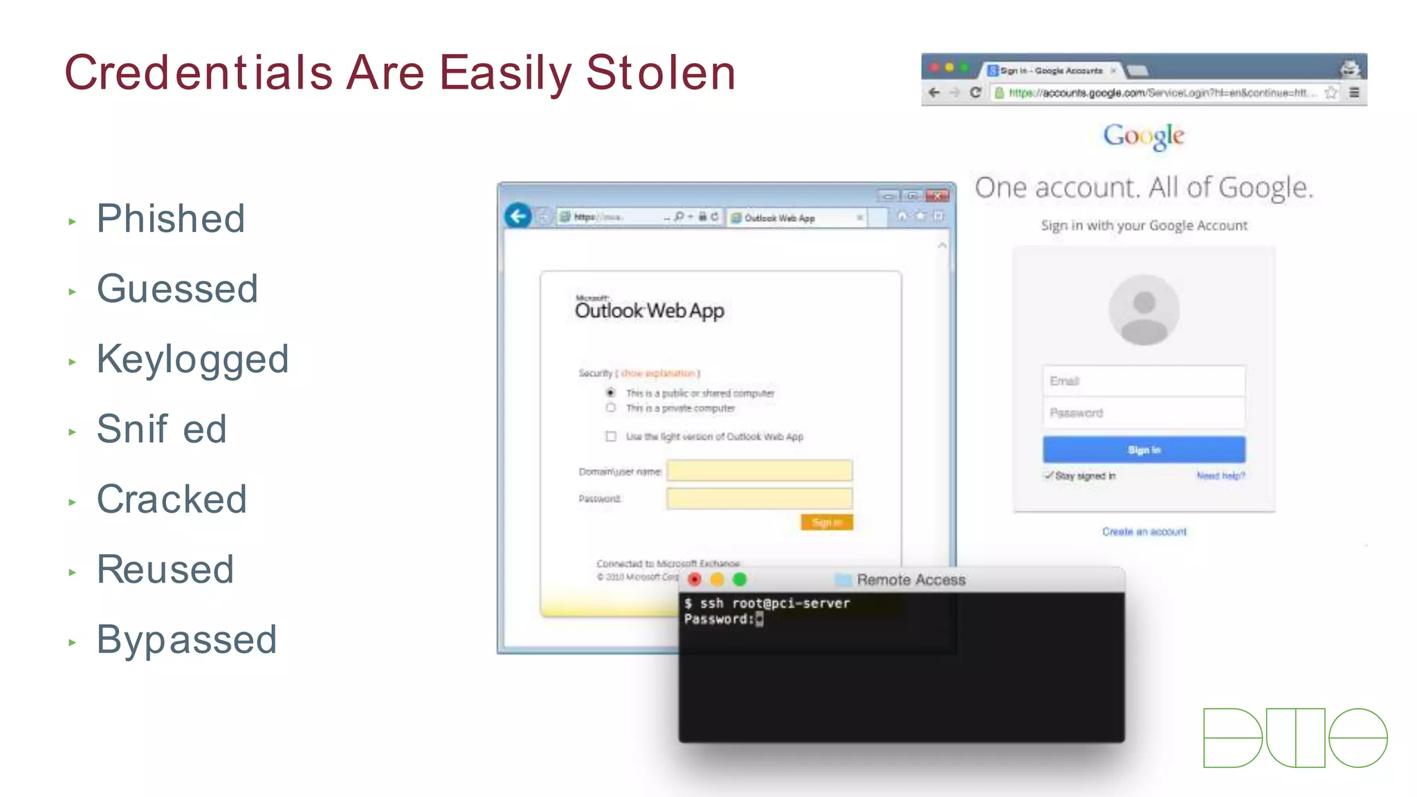 ‣ Phished
‣ Guessed
‣ Keylogged
‣ Sniffed
‣ Cracked
‣ Reused
‣ Bypassed
Credentials Are Easily Stolen
 