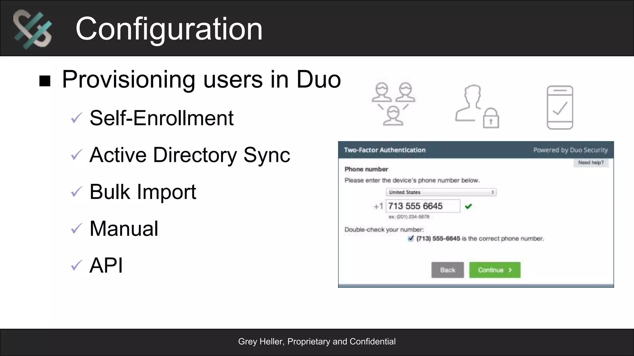 Grey Heller, Proprietary and Confidential
Configuration
n  When the user is challenged
n  What types of users should be challenged
n  Portal rules
n  Field masking
n  Location rules
n  Event logging
n  Duo server rules
 