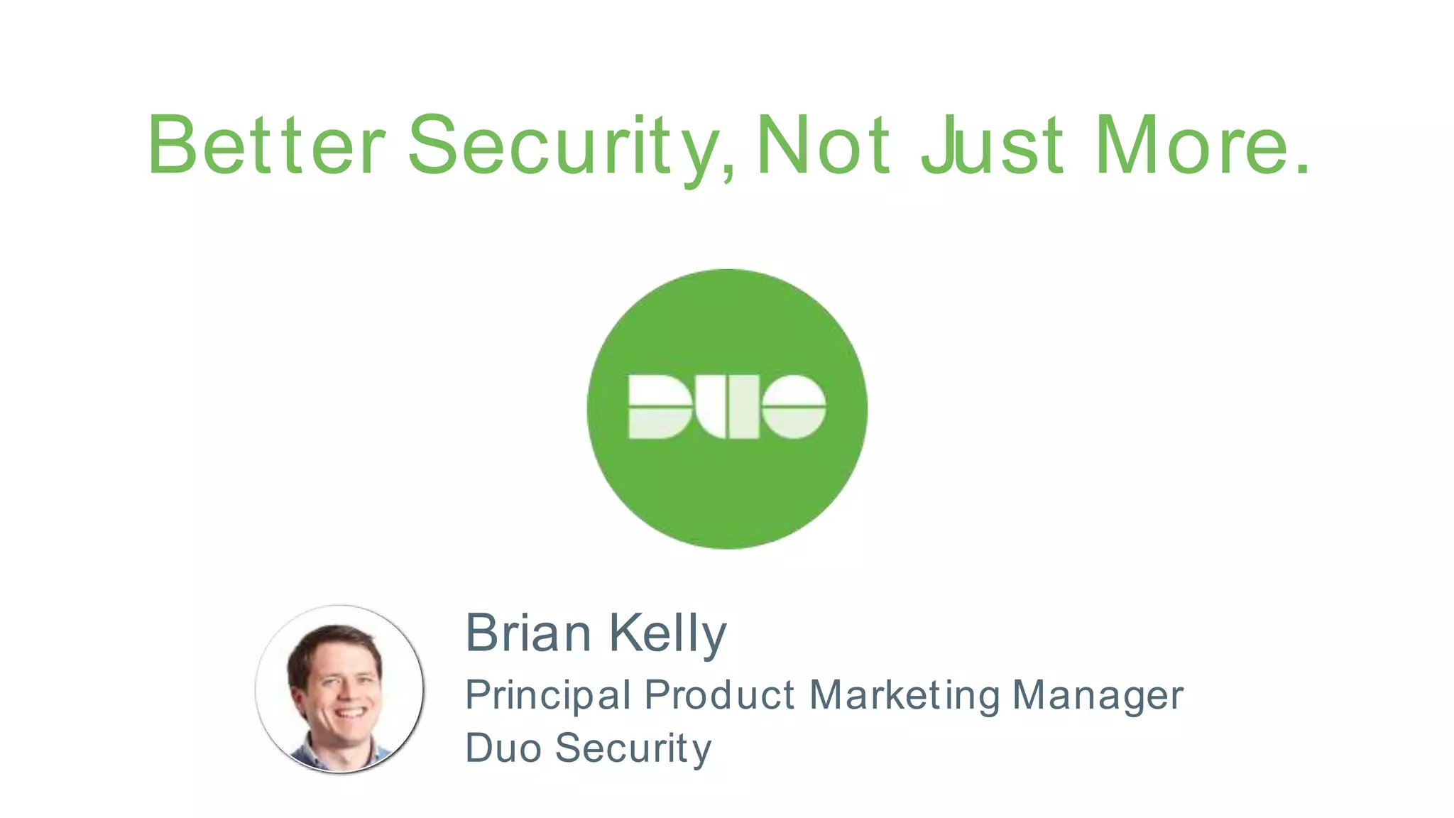 Better Security, Not Just More.
Brian Kelly
Principal Product Marketing Manager
Duo Security
 