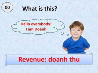 What is this?
Revenue: doanh thu
Hello everybody!
I am Doanh
050403020100
 
