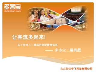 让客流多起来!
 基于微博与二维码的创新营销体系

           —— 多客宝二维码版



                   北京智信华飞科技有限公司
 