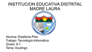 INSTITUCION EDUCATIVA DISTRITAL
MADRE LAURA
Alumna: Estefania Pitre
Trabajo: Tecnología Informática
Grado: 9-1
Tema: Duolingo
 