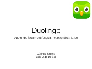 Duolingo
Apprendre facilement l’anglais, l’espagnol et l’italien
Cédrick Jérôme
Escouade Dé-clic
 