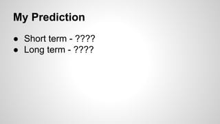 My Prediction
● Short term - ????
● Long term - ????
 