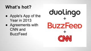 What’s hot?
● Apple's App of the
Year in 2013
● Agreements with
CNN and
BuzzFeed
 