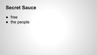 Secret Sauce
● free
● the people
 