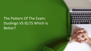 The Pattern Of The Exam:
Duolingo VS IELTS Which Is
Better?
 