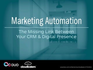 proprietary and confidential duo/cloudbakers 07.30.2013
Marketing Automation
The Missing Link Between
Your CRM & Digital Presence
1
 