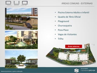 Um projeto: Um projeto:
Material preliminar, sujeito a alteração.
• Piscina Externa Adulto e Infantil
• Quadra de Tênis Oficial
• Playground
• Churrasqueira
• Pizza Place
• Vagas de Visitantes
• Trilha
Áreas externas
ÁREAS COMUNS - EXTERNAS
 
