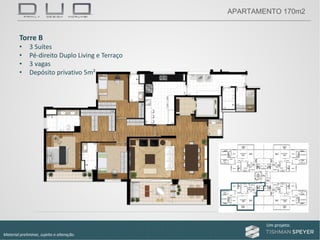 Um projeto: Um projeto:
Material preliminar, sujeito a alteração.
APARTAMENTO 170m2
Torre B
• 3 Suítes
• Pé‐direito Duplo Living e Terraço
• 3 vagas
• Depósito privativo 5m²
 
