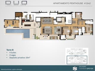 Um projeto: Um projeto:
Material preliminar, sujeito a alteração.
APARTAMENTO PENTHOUSE 412m2
Torre B
• 4 Suítes
• 4 vagas
• Depósito privativo 10m²
 
