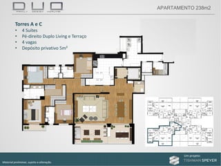 Um projeto: Um projeto:
Material preliminar, sujeito a alteração.
APARTAMENTO 238m2
Torres A e C
• 4 Suítes
• Pé‐direito Duplo Living e Terraço
• 4 vagas
• Depósito privativo 5m²
 