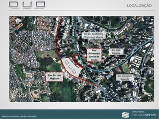 Um projeto: Um projeto:
Material preliminar, sujeito a alteração.
Av. José 
Galante
Av. Dr.  Guilherme 
Dummont Vilares
Rua 
Raimundo 
Simão de 
Sousa
Rua Dr. Luiz 
Migliano
LOCALIZAÇÃO
Av. Giovanne
Gronchi
 