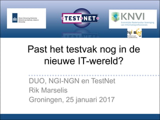 Past het testvak nog in de
nieuwe IT-wereld?
DUO, NGI-NGN en TestNet
Rik Marselis
Groningen, 25 januari 2017
 