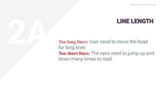 Too long lines: User need to move the head
for long lines
Too short lines: The eyes need to jump up and
down many times to read.
LINE LENGTH
 