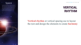 Vertical rhythm or vertical spacing use to layout
the text and design the elements to create harmony
VERTICAL
RHYTHM
 