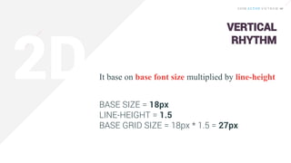 It base on base font size multiplied by line-height
VERTICAL
RHYTHM
BASE SIZE = 18px
LINE-HEIGHT = 1.5
BASE GRID SIZE = 18px * 1.5 = 27px
 