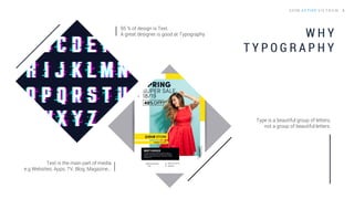 W H Y
T Y P O G R A P H Y
95 % of design is Text.
A great designer is good at Typography
Text is the main part of media.
e.g Websites, Apps, TV, Blog, Magazine…
Type is a beautiful group of letters,
not a group of beautiful letters.
 