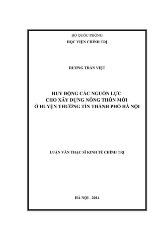 BỘ QUỐC PHÒNG
HỌC VIỆN CHÍNH TRỊ
DƯƠNG TRẦN VIỆT
HUY ĐỘNG CÁC NGUỒN LỰC
CHO XÂY DỰNG NÔNG THÔN MỚI
Ở HUYỆN THƯỜNG TÍN THÀNH PHỐ HÀ NỘI
LUẬN VĂN THẠC SĨ KINH TẾ CHÍNH TRỊ
HÀ NỘI - 2014
 