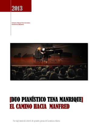 2013

Contacto: Manuel Tena Corredera
temistocles13@yahoo.




[DUO PIANÍSTICO TENA MANRIQUE]
EL CAMINO HACIA MANFRED

  Un viaje musical a través de grandes piezas de la música clásica
 