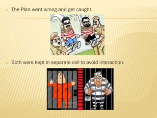  The Plan went wrong and get caught.
 Both were kept in separate cell to avoid interaction.
 