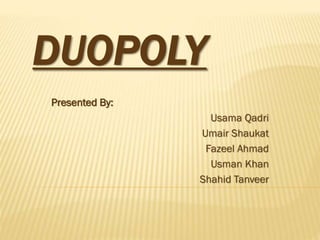 DUOPOLY
Presented By:
Usama Qadri
Umair Shaukat
Fazeel Ahmad
Usman Khan
Shahid Tanveer
 