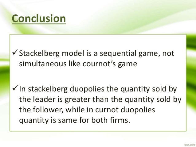 stackelberg model There are two strands of stackelberg oligopoly model one is a hierarchical stackelberg game, in which each firm chooses its output at a stage sequentially. stackelberg model There are two strands of stackelberg oligopoly model one is a hierarchical stackelberg game, in which each firm chooses its output at a stage sequentially.