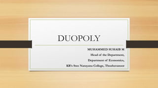 DUOPOLY
MUHAMMED SUHAIB M
Head of the Department,
Department of Economics,
KR’s Sree Narayana College, Thozhuvanoor
 