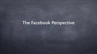 The Facebook Perspective
10
 