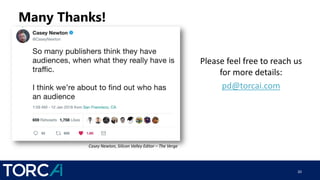 Many Thanks!
20
Please feel free to reach us
for more details:
pd@torcai.com
Casey Newton, Silicon Valley Editor – The Verge
 