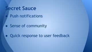 Secret Sauce
● Push notifications
● Sense of community
● Quick response to user feedback

 