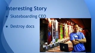 Interesting Story
● Skateboarding CEO
● Destroy docs

 