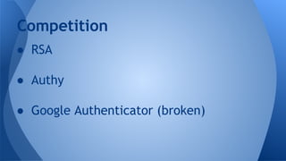 Competition
● RSA
● Authy
● Google Authenticator (broken)

 