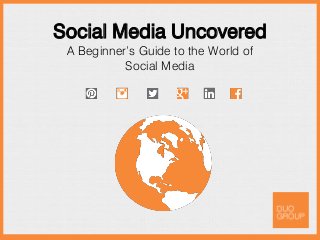 Social Media Uncovered
A Beginner’s Guide to the World of
Social Media
 