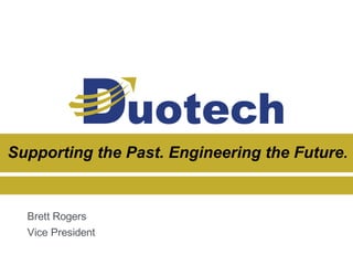 Supporting  the  Past.  Engineering  the  Future.
Brett  Rogers
Vice  President
 