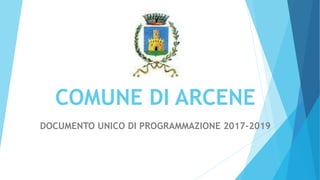 COMUNE DI ARCENE
DOCUMENTO UNICO DI PROGRAMMAZIONE 2017-2019
 