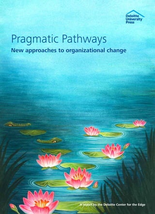 Pragmatic Pathways
New approaches to organizational change




                       A report by the Deloitte Center for the Edge
 