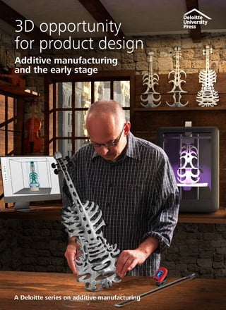 3D opportunity
for product design
Additive manufacturing
and the early stage
A Deloitte series on additive manufacturing
 