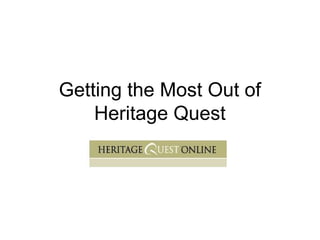 Getting the Most Out of
Heritage Quest
 