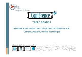 TABLE RONDE 2

DU PAPIER AU MULTIMÉDIA DANS LES GROUPES DE PRESSE LOCAUX :
          Contenu, publicité, modèle économique




                            1
 