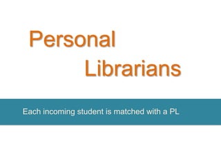 Personal
      Librarians
Each incoming student is matched with a PL
 