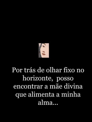 Por trás de olhar fixo no horizonte,  posso encontrar a mãe divina que alimenta a minha alma...http://blogdevariedades.wordpress.com