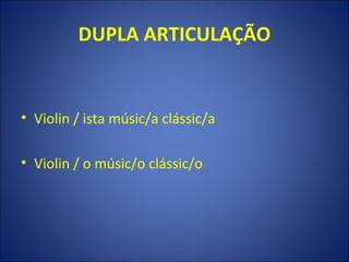 DUPLA ARTICULAÇÃO


• Violin / ista músic/a clássic/a

• Violin / o músic/o clássic/o
 