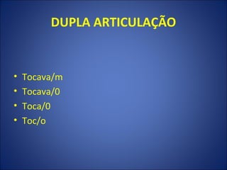 DUPLA ARTICULAÇÃO


•   Tocava/m
•   Tocava/0
•   Toca/0
•   Toc/o
 